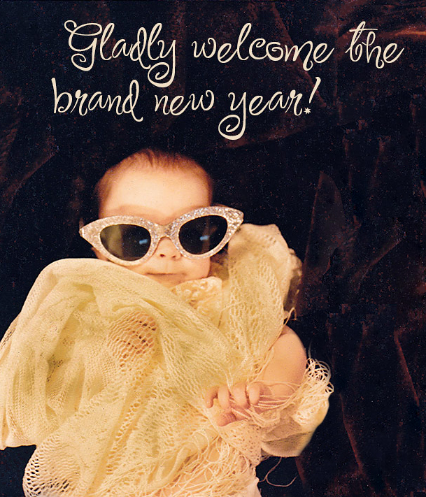 Gladly welcome the New Year, Baby!