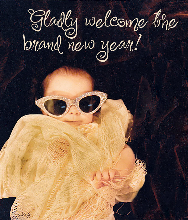 Gladly welcome the New Year, Baby!
