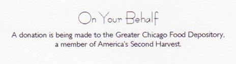 "On Your Behalf a donation is being made to the Greater Chicago Food Depository, a member of America's Second Harvest.