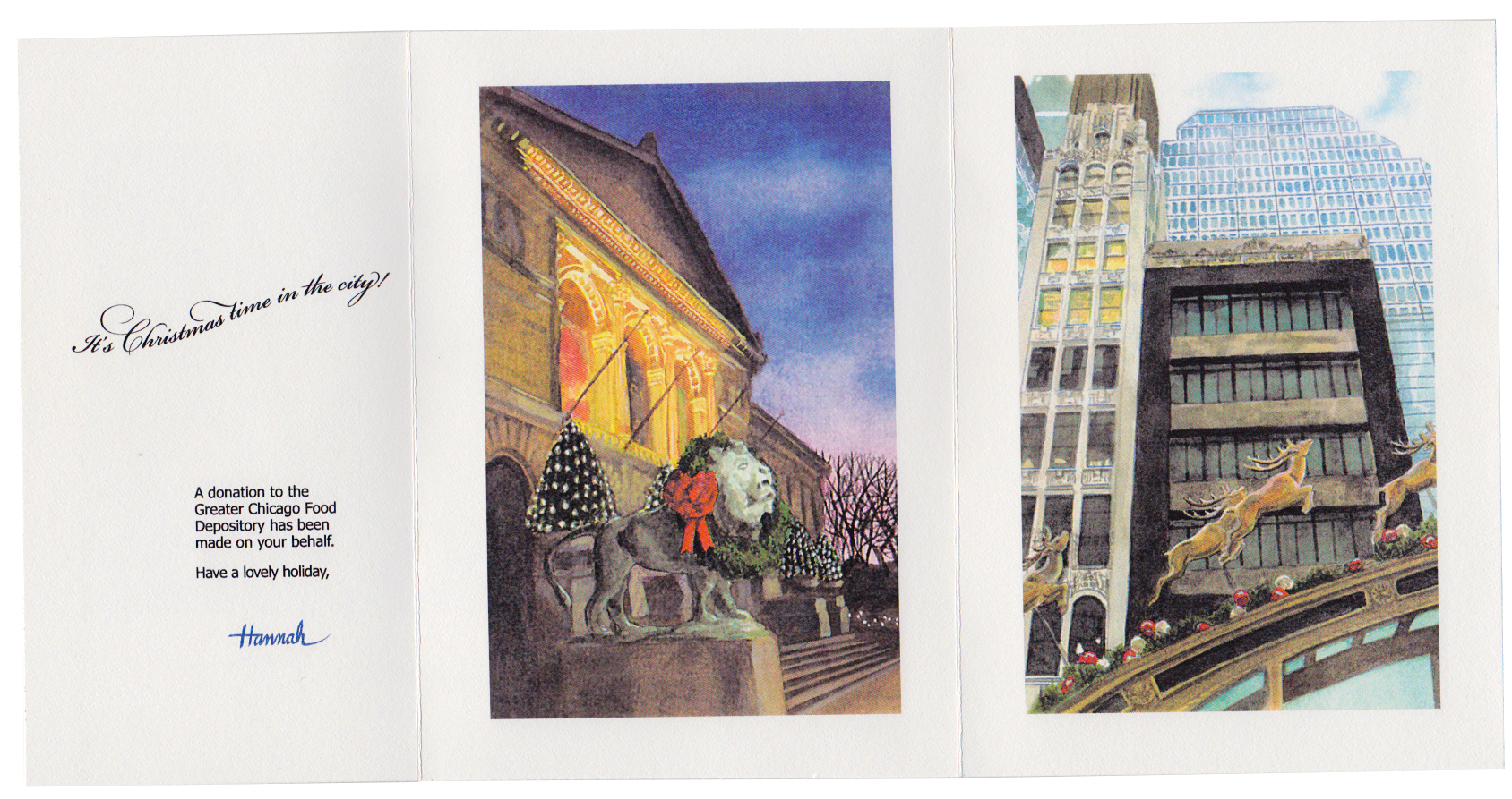 The card is fully opened with "It's Christmas time in the city! A donation ot othe Greater Chicago Food Depository has made on our beholf. Have a lovely holiday, Hannah"Aso, a watercolor of the Art Institute with wreathes on the lions, and one of decorations over a subway entrance on State Streeet