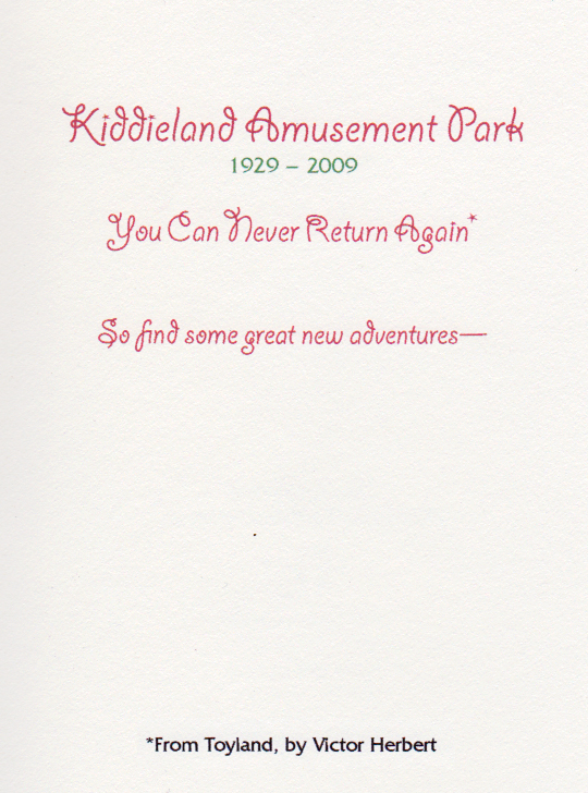 Inside: Kiddieland Amusement Park/1929-2009/You Can Never return Again*/So find some great new adventures--/*From Toyland, by Victor Herbert"