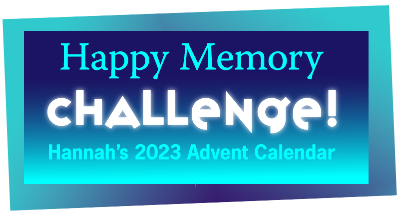 Happy Memory CHALLENGE! 
Hannah's 2023 Advent Calendar